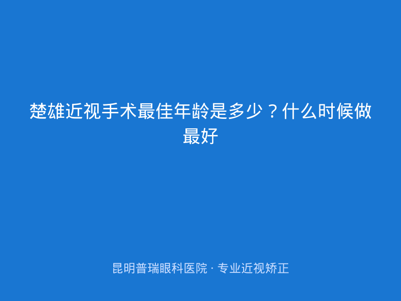 楚雄近视手术最佳年龄是多少？什么时候做最好