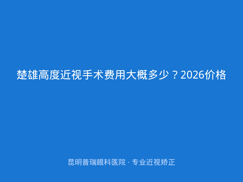 楚雄高度近视手术费用大概多少？2026价格