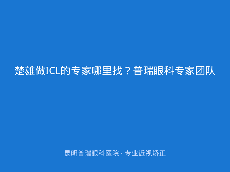 楚雄做ICL的专家哪里找？普瑞眼科专家团队