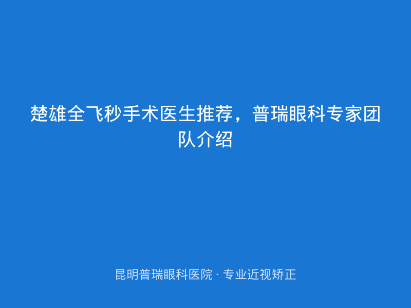 楚雄全飞秒手术医生推荐，普瑞眼科专家团队介绍