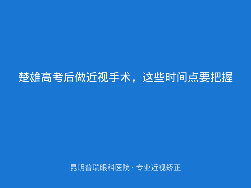 楚雄高考后做近视手术，这些时间点要把握