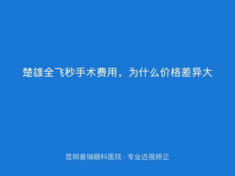 楚雄全飞秒手术费用，为什么价格差异大
